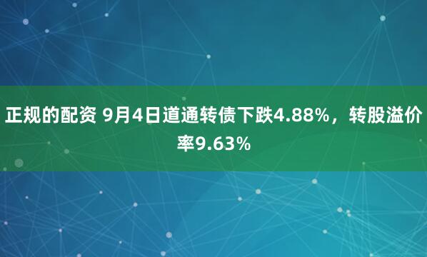 正规的配资 9月4日道通转债下跌4.88%，转股溢价率9.63%
