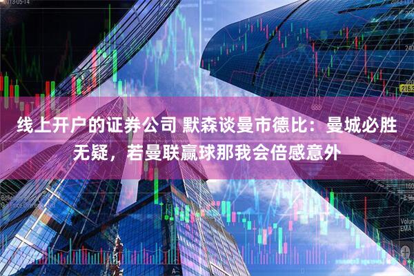 线上开户的证券公司 默森谈曼市德比：曼城必胜无疑，若曼联赢球那我会倍感意外