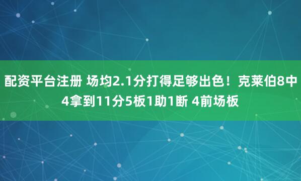 配资平台注册 场均2.1分打得足够出色！克莱伯8中4拿到11分5板1助1断 4前场板