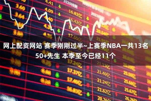网上配资网站 赛季刚刚过半~上赛季NBA一共13名50+先生 本季至今已经11个