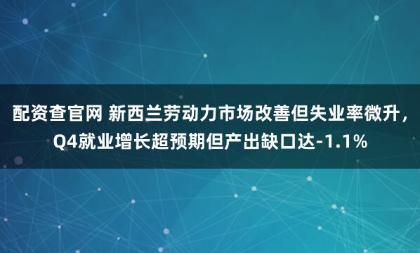 配资查官网 新西兰劳动力市场改善但失业率微升，Q4就业增长超预期但产出缺口达-1.1%