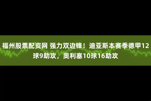 福州股票配资网 强力双边锋！迪亚斯本赛季德甲12球9助攻，奥利塞10球16助攻