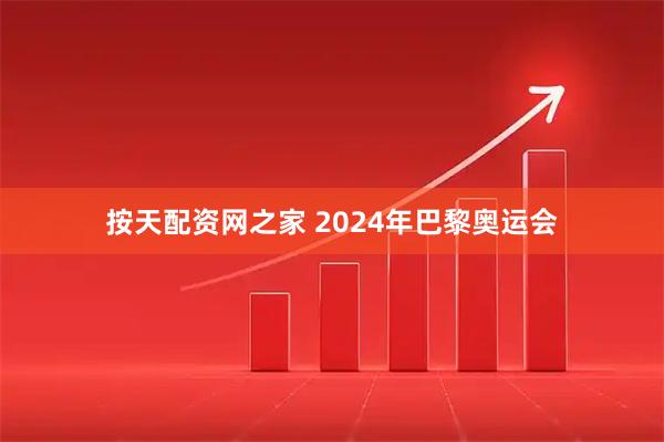 按天配资网之家 2024年巴黎奥运会