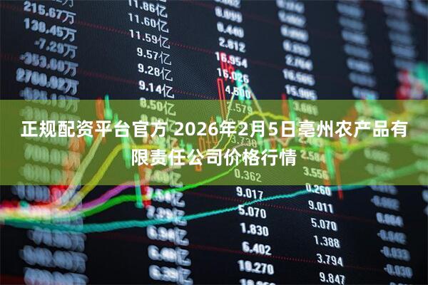 正规配资平台官方 2026年2月5日亳州农产品有限责任公司价格行情