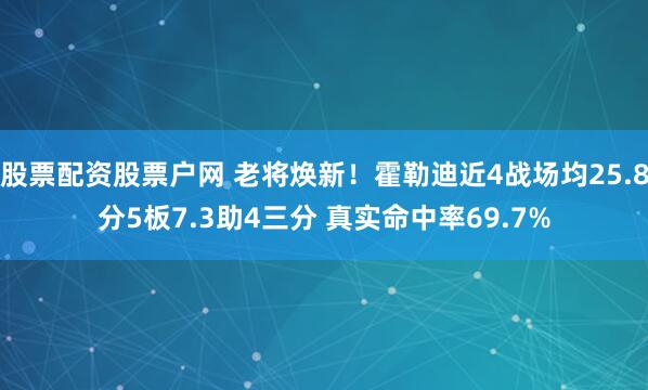 股票配资股票户网 老将焕新！霍勒迪近4战场均25.8分5板7.3助4三分 真实命中率69.7%