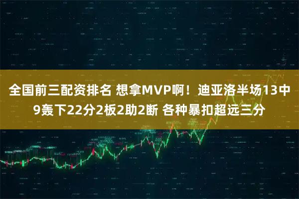 全国前三配资排名 想拿MVP啊！迪亚洛半场13中9轰下22分2板2助2断 各种暴扣超远三分