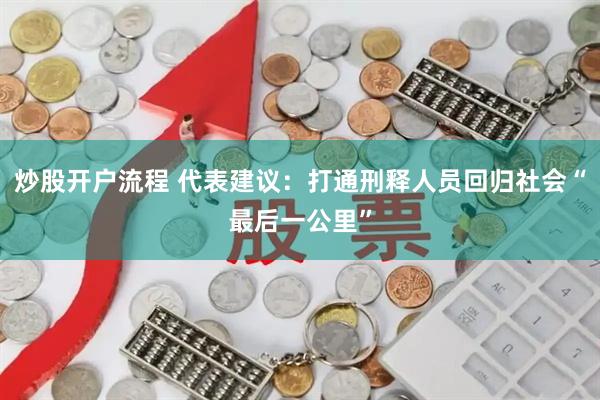 炒股开户流程 代表建议：打通刑释人员回归社会“最后一公里”