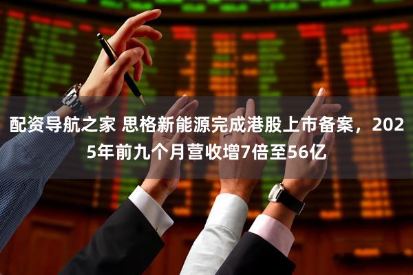 配资导航之家 思格新能源完成港股上市备案，2025年前九个月营收增7倍至56亿