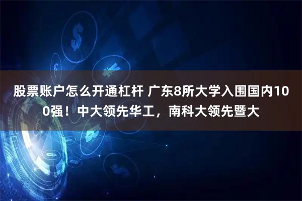 股票账户怎么开通杠杆 广东8所大学入围国内100强！中大领先华工，南科大领先暨大
